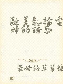 欧美乱论电影少妇的诱惑封面