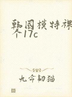 韩国模特裸体看个17c