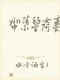 yin荡的女高中小雪阿豪