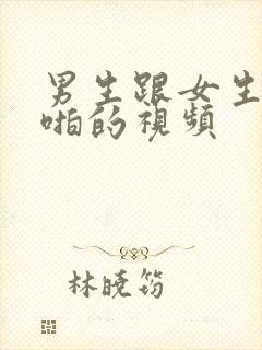 男生跟女生啪啪啪的视频