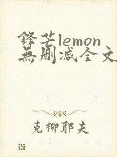 锋芒lemon无删减全文阅读笔趣阁