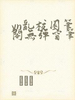 yn乱校园笔趣阁无弹窗笔趣阁