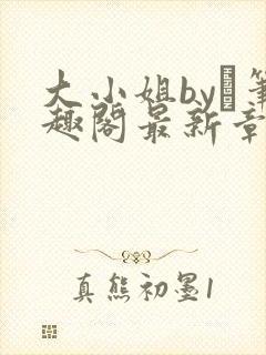 大小姐by琂笔趣阁最新章节