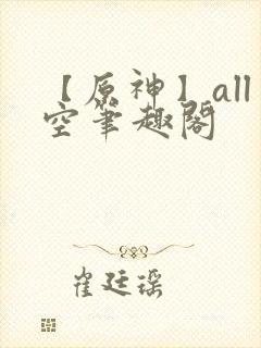 【原神】all空笔趣阁