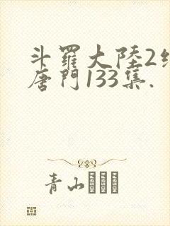 斗罗大陆2绝世唐门133集.