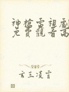 神枪电视剧全集免费观看高清完整版