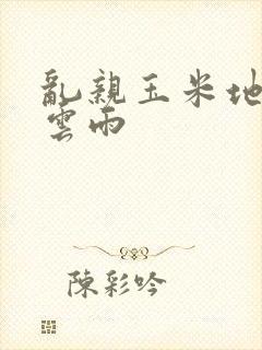 乱亲玉米地初尝云雨