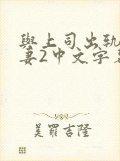 与上司出轨的人妻2中文字幕