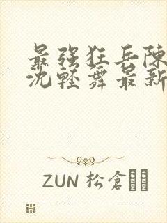 最强狂兵陈六合沈轻舞最新章节阅读