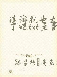 这游戏也太真实了吧txt免费下载