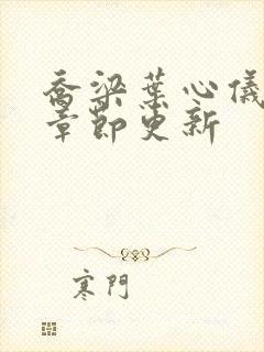 乔梁叶心仪超前章节更新