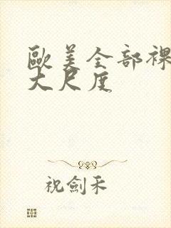 欧美全部裸露的大尺度