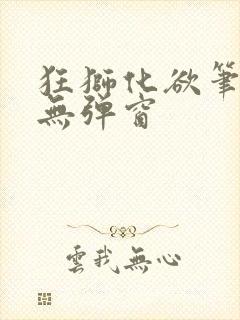 狂狮化欲笔趣阁无弹窗