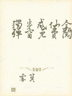 独步成仙全文无弹窗免费阅读