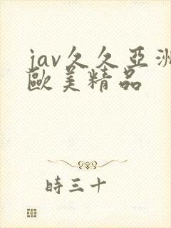 jav久久亚洲欧美精品