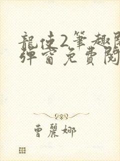 龙使2笔趣阁无弹窗免费阅读