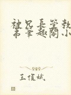 被兄长管教的弟弟笔趣阁小说