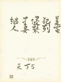 继孑侵犯美熟女人妻系列电影在线