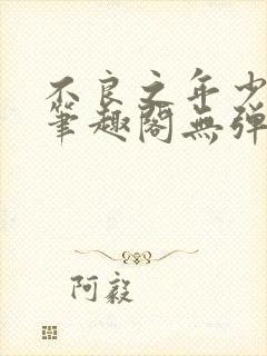 不良之年少轻狂笔趣阁无弹窗