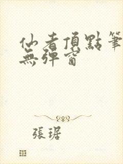 仙者顶点笔趣阁无弹窗