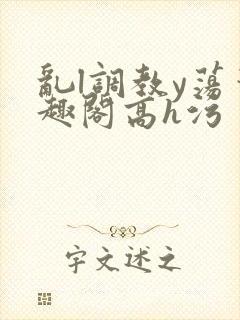 乱l调教y荡笔趣阁高h污