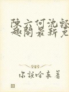 陈六何沈轻舞笔趣阁最新免费阅读全本