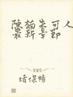 陈楠朱可人小说最新章节