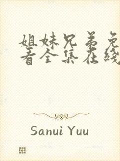 姐妹兄弟免费观看全集在线播放高清