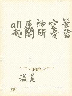 all原神空笔趣阁所爱皆空