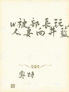w被部长玩弄的人妻向井蓝在线播放