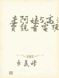 老阿姨5高清免费观看电视剧