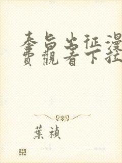 奉旨出征漫画免费观看下拉式六漫画