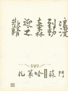 欢迎来到浪荡妖精之森动漫免费观看