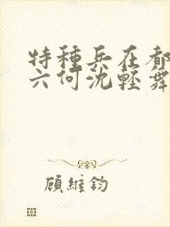 特种兵在都市陈六何沈轻舞封面