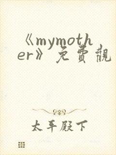 《mymother》免费观看全集动漫