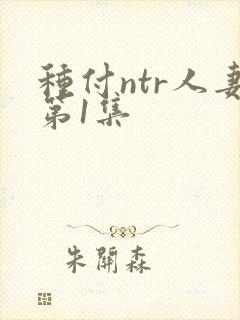 种付ntr人妻第1集封面