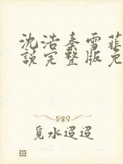 沈浩秦雪菲的小说完整版免费笔趣阁