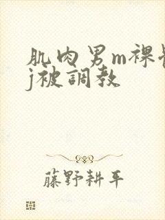 肌肉男m裸体露j被调教