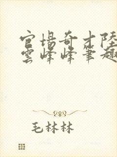 官场奇才陆羽刘云峰峰笔趣阁