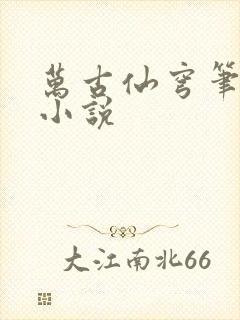 万古仙穹笔趣阁小说