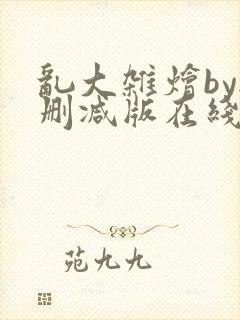 乱大杂烩by无删减版在线阅读