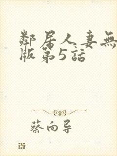 邻居人妻无删减版第5话