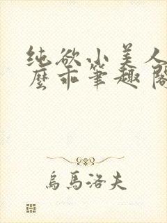 纯欲小美人他那么乖笔趣 阁