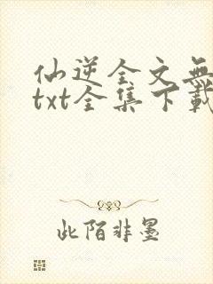 仙逆全文无删减txt全集下载