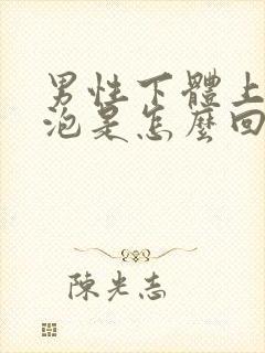 男性下体上长水泡是怎么回事