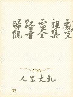 归路电视剧免费观看全集完整版高清下