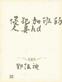 侵犯加班的美丽人妻hd