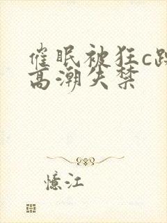 催眠被狂c躁到高潮失禁