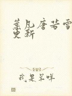 叶凡唐若雪最快更新