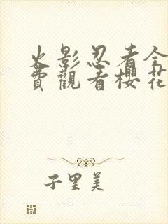 火影忍者全集免费观看樱花